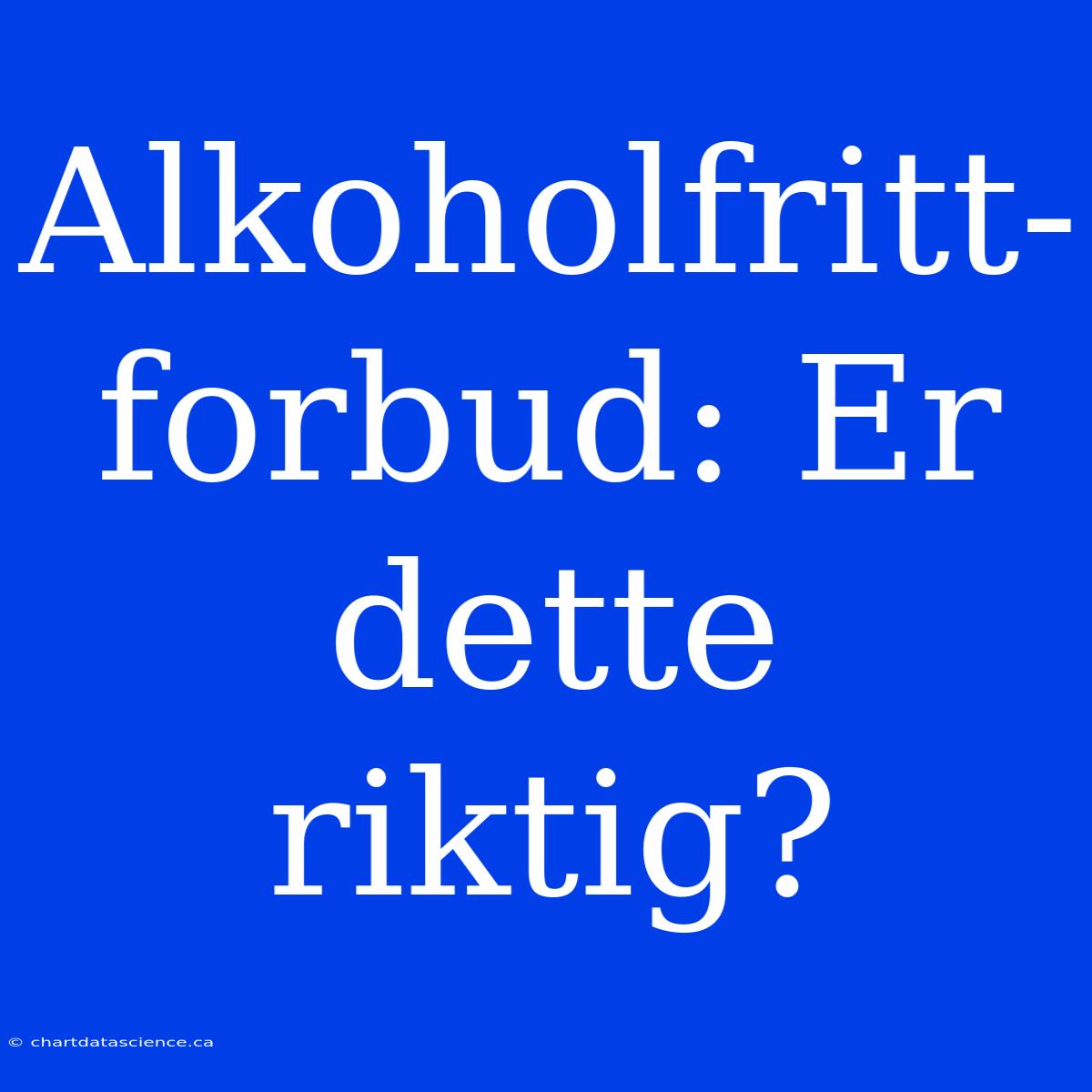 Alkoholfritt-forbud: Er Dette Riktig?