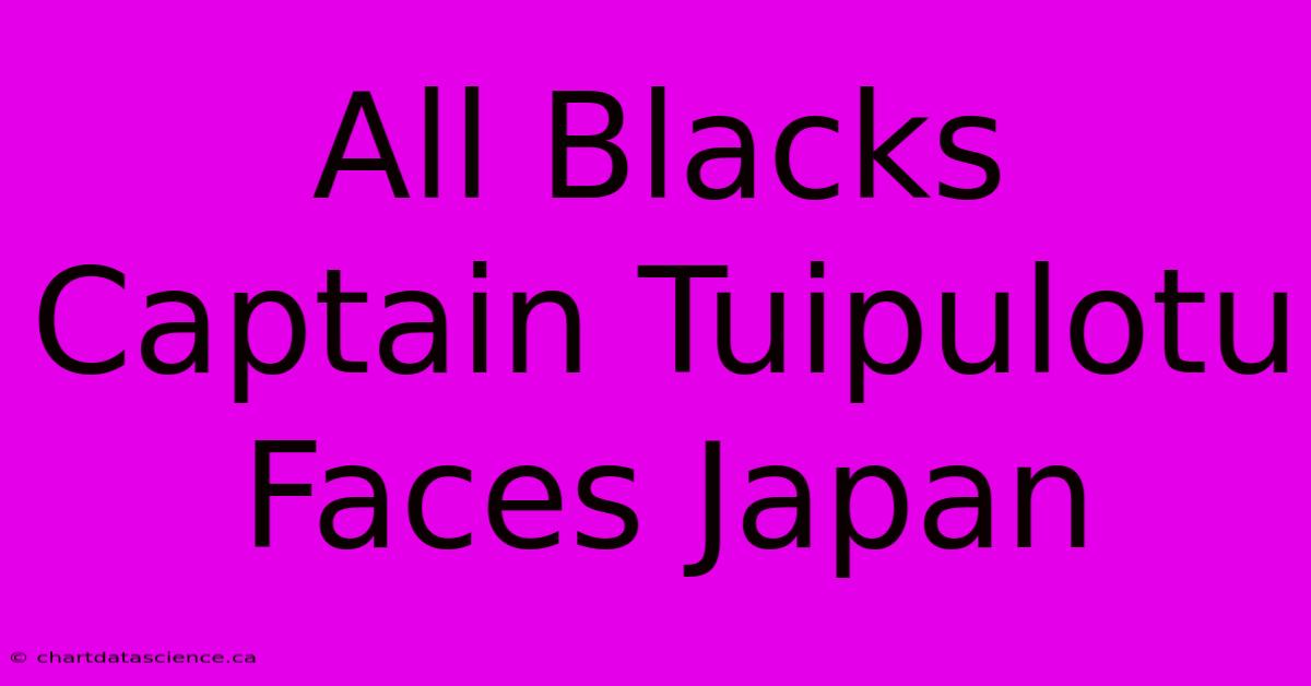 All Blacks Captain Tuipulotu Faces Japan