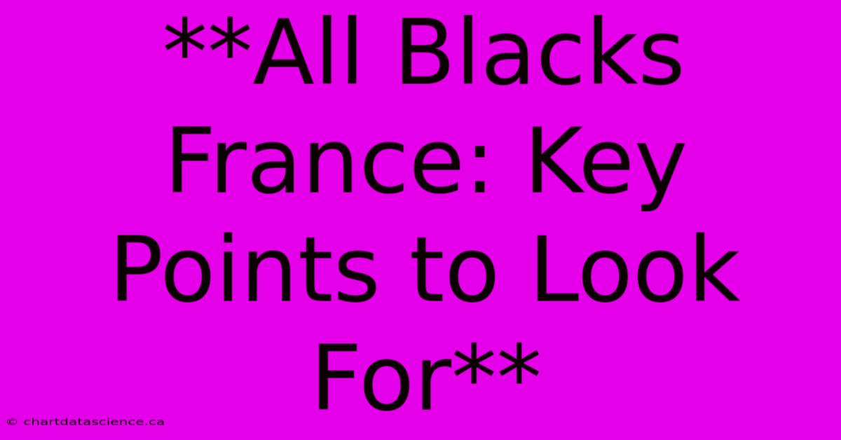 **All Blacks France: Key Points To Look For** 