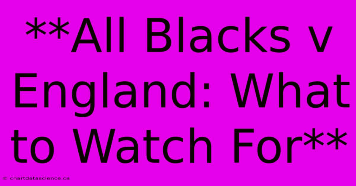 **All Blacks V England: What To Watch For** 