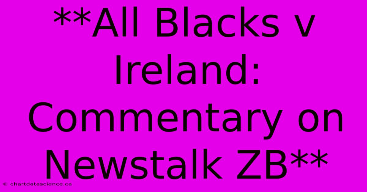 **All Blacks V Ireland: Commentary On Newstalk ZB** 