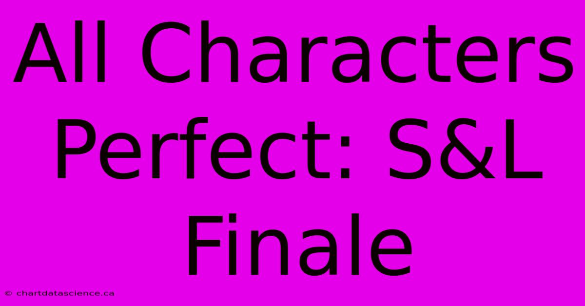 All Characters Perfect: S&L Finale