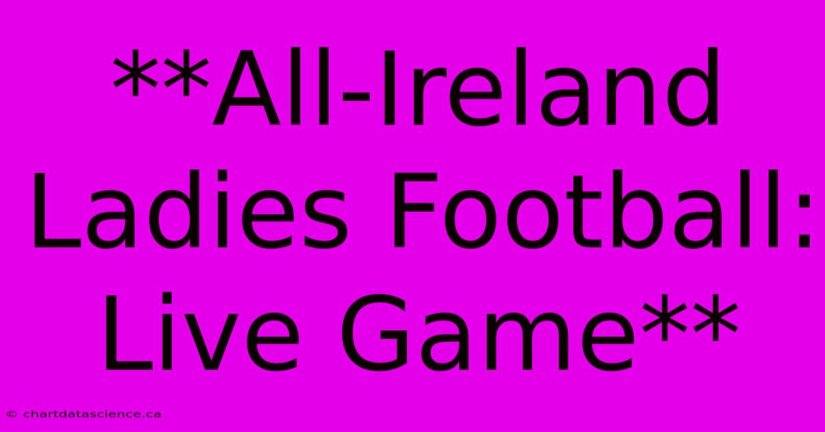 **All-Ireland Ladies Football: Live Game**