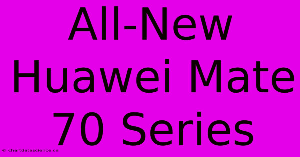 All-New Huawei Mate 70 Series