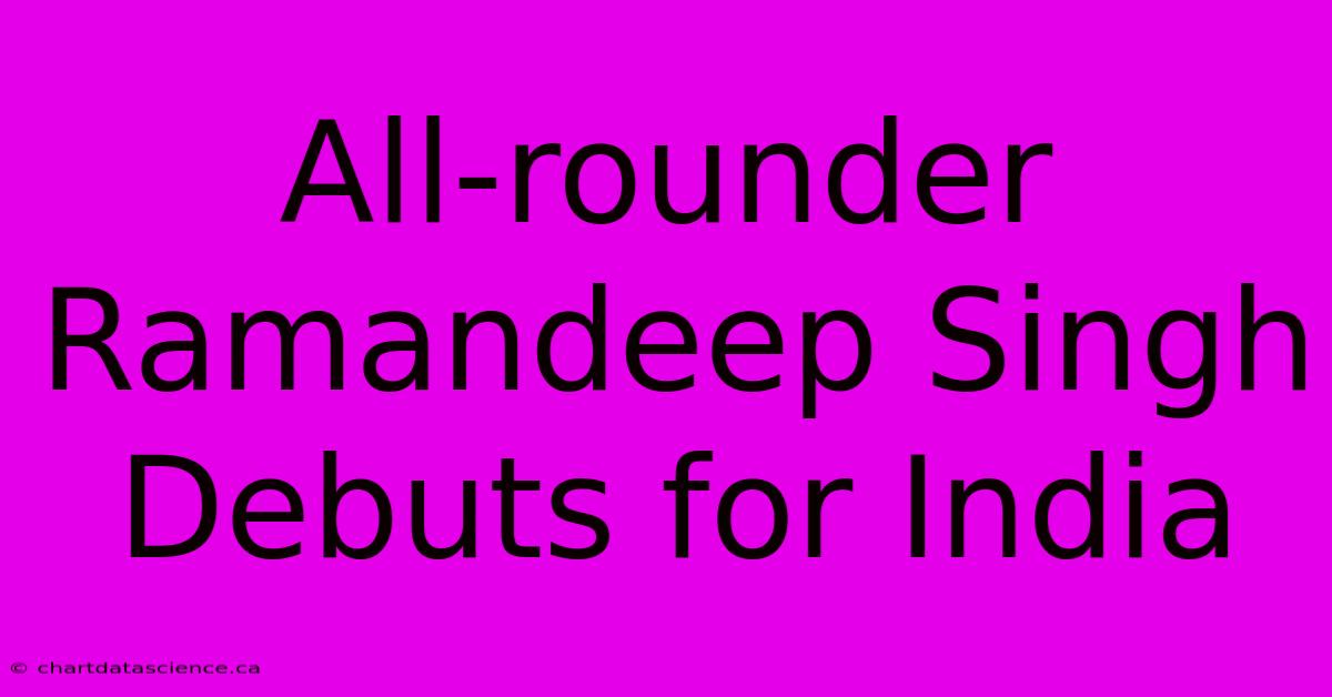 All-rounder Ramandeep Singh Debuts For India