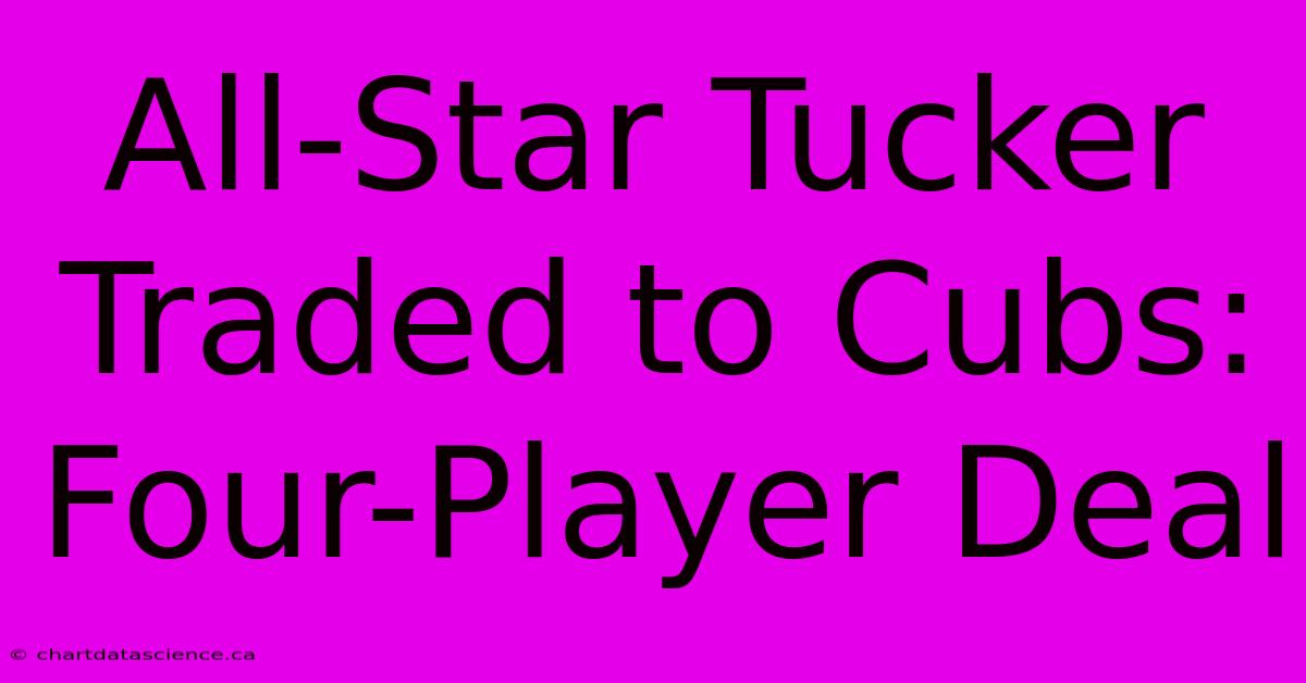 All-Star Tucker Traded To Cubs: Four-Player Deal