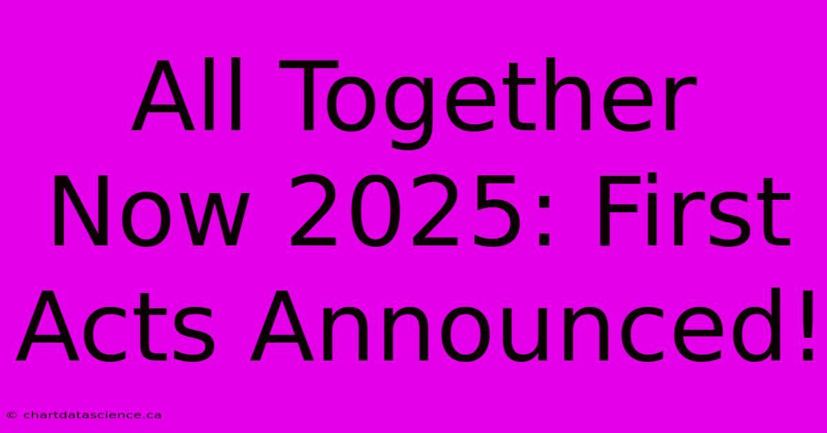 All Together Now 2025: First Acts Announced!