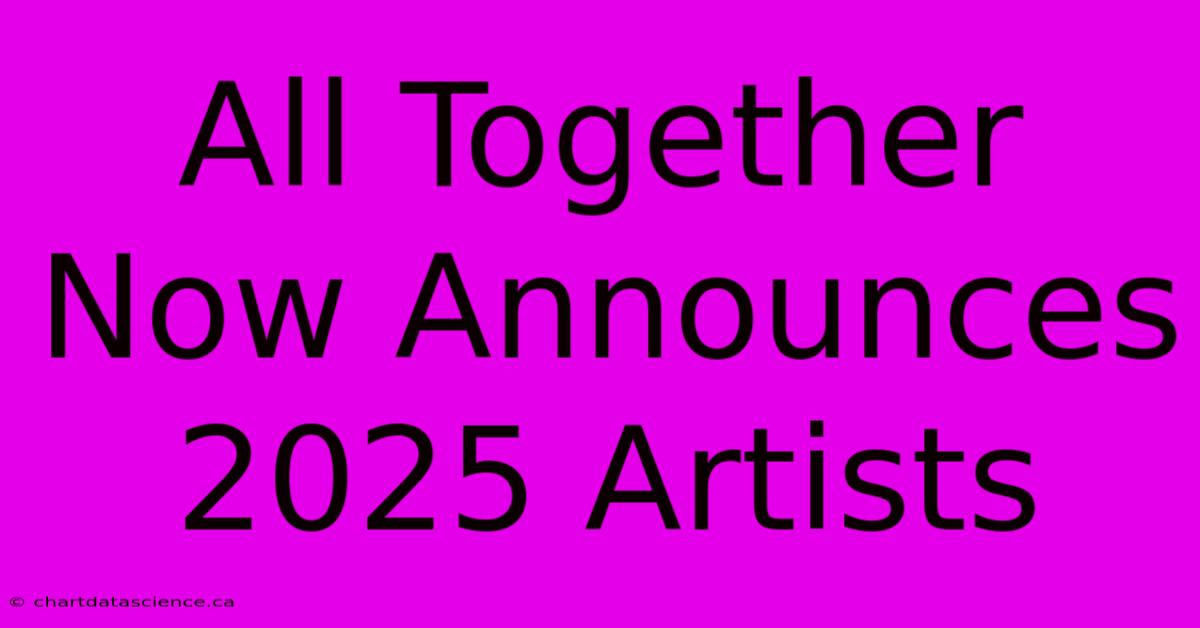 All Together Now Announces 2025 Artists