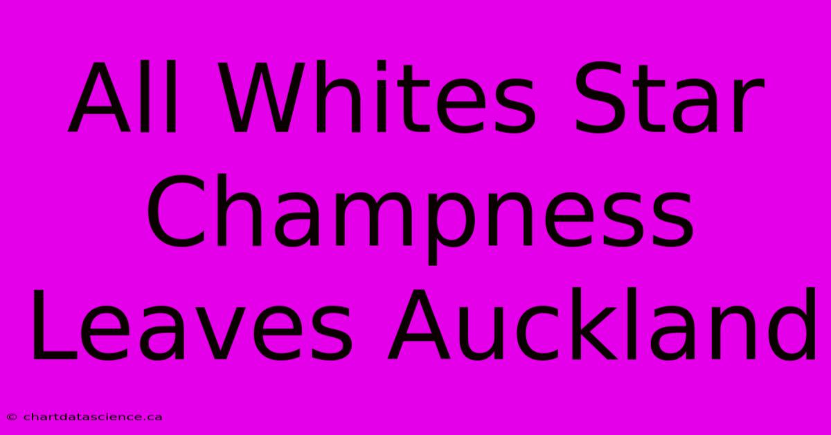 All Whites Star Champness Leaves Auckland