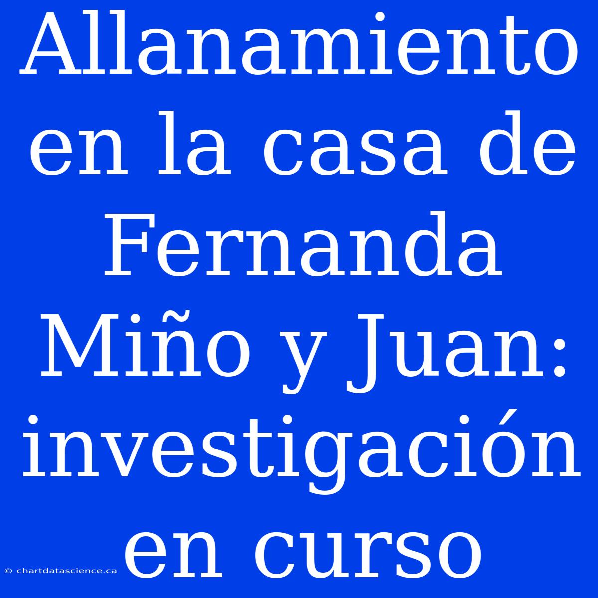 Allanamiento En La Casa De Fernanda Miño Y Juan: Investigación En Curso