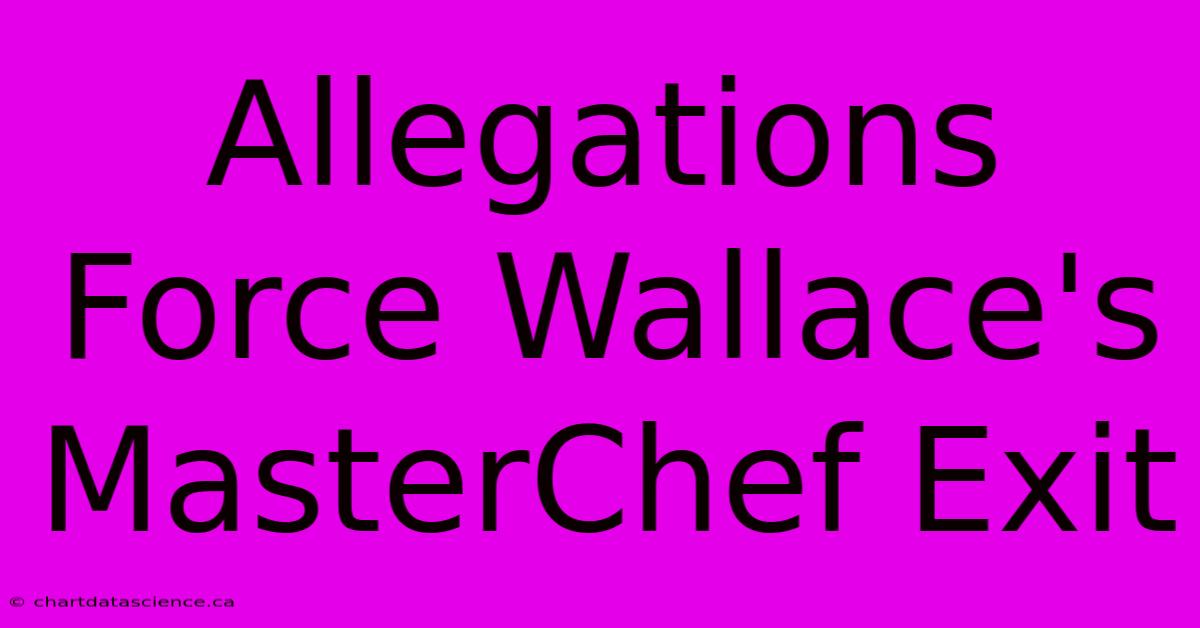 Allegations Force Wallace's MasterChef Exit