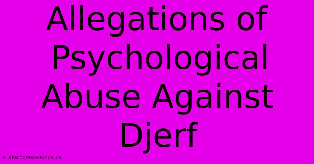 Allegations Of Psychological Abuse Against Djerf