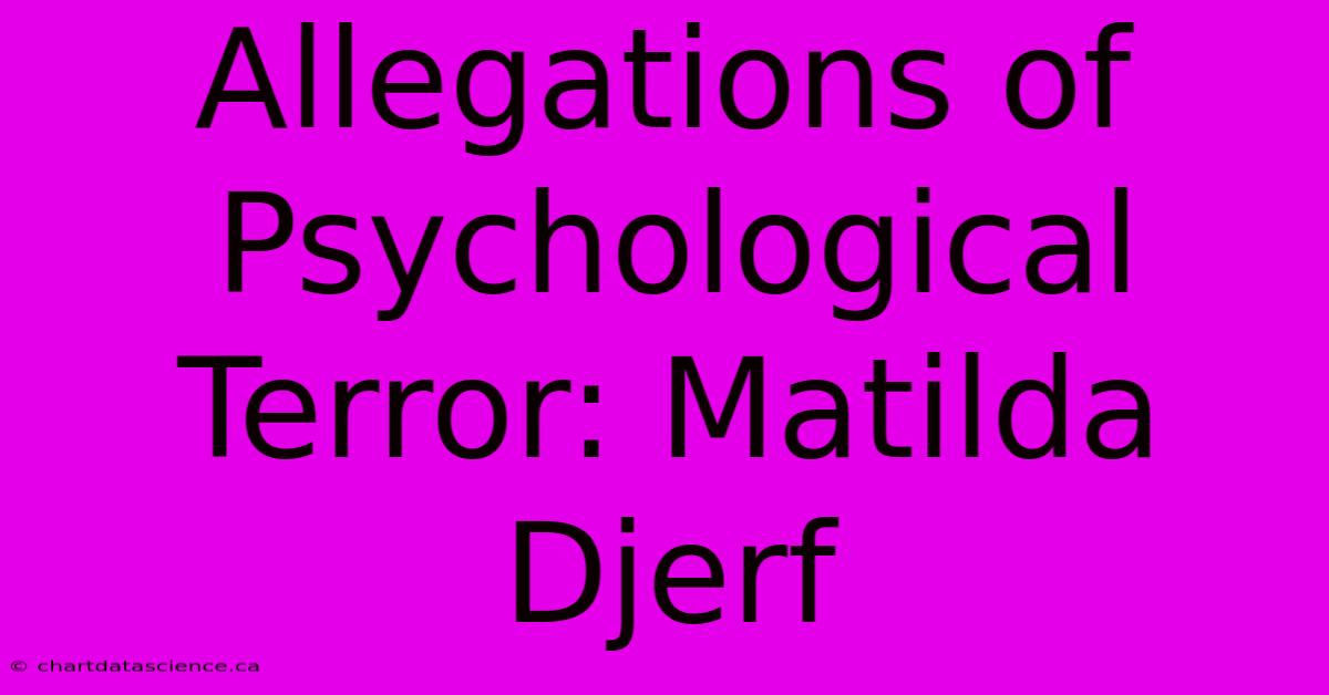 Allegations Of Psychological Terror: Matilda Djerf