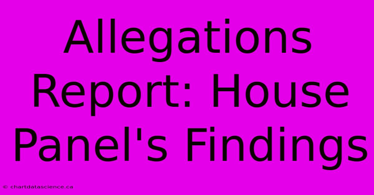 Allegations Report: House Panel's Findings