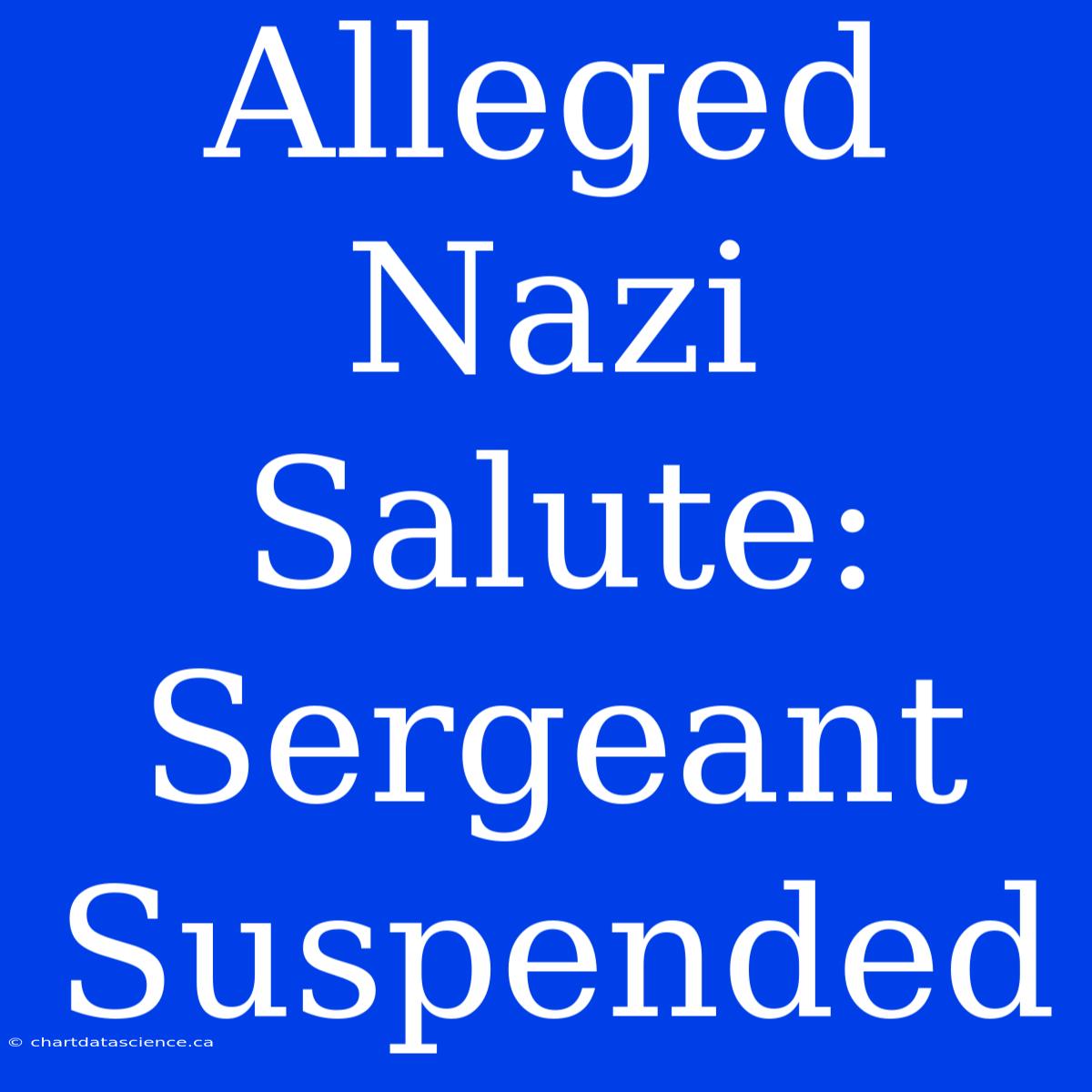 Alleged Nazi Salute: Sergeant Suspended