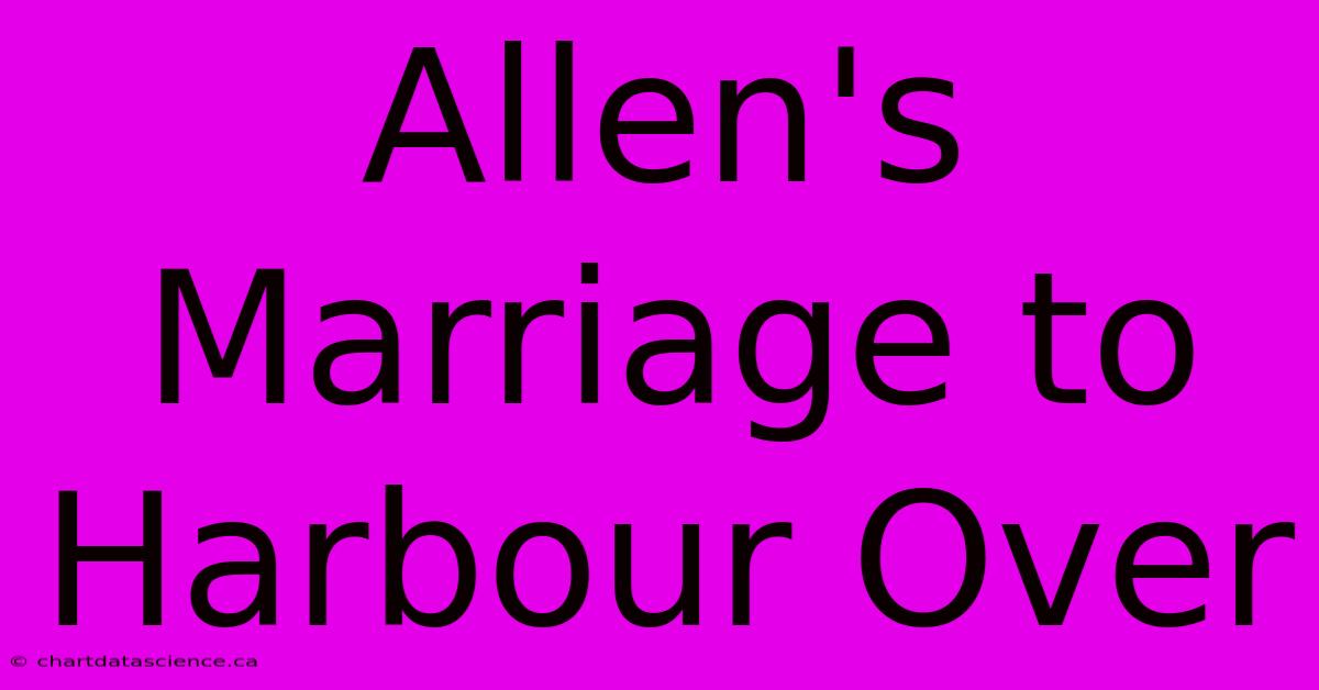 Allen's Marriage To Harbour Over