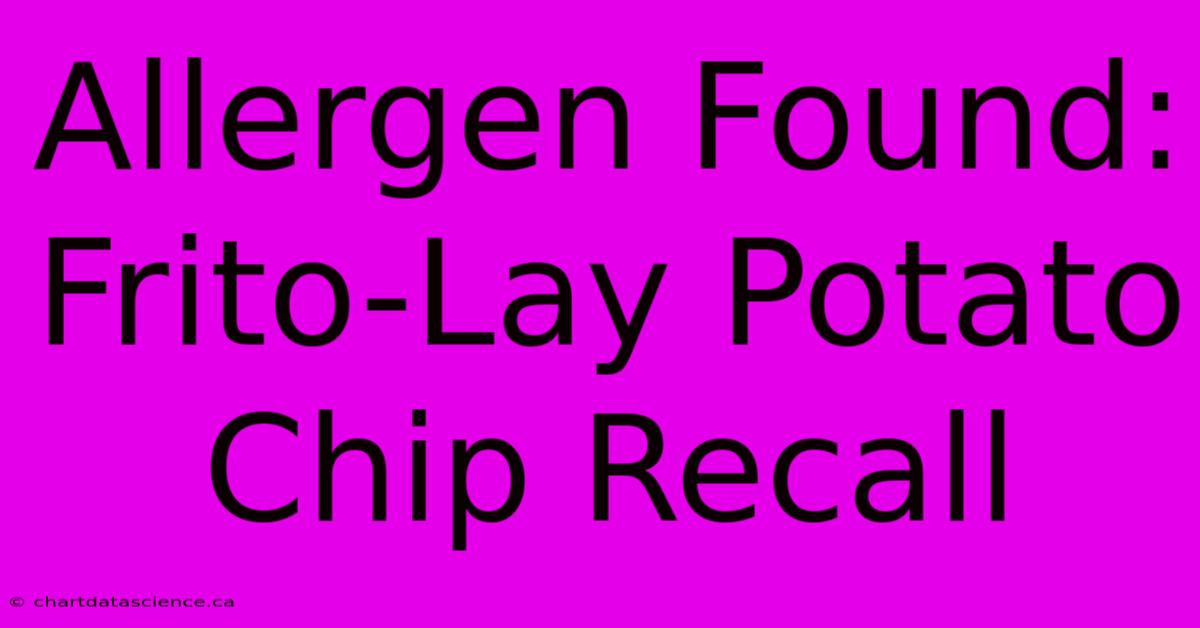 Allergen Found: Frito-Lay Potato Chip Recall