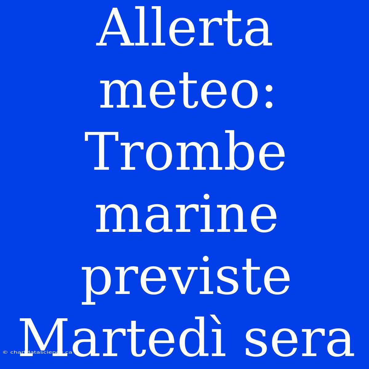 Allerta Meteo: Trombe Marine Previste Martedì Sera