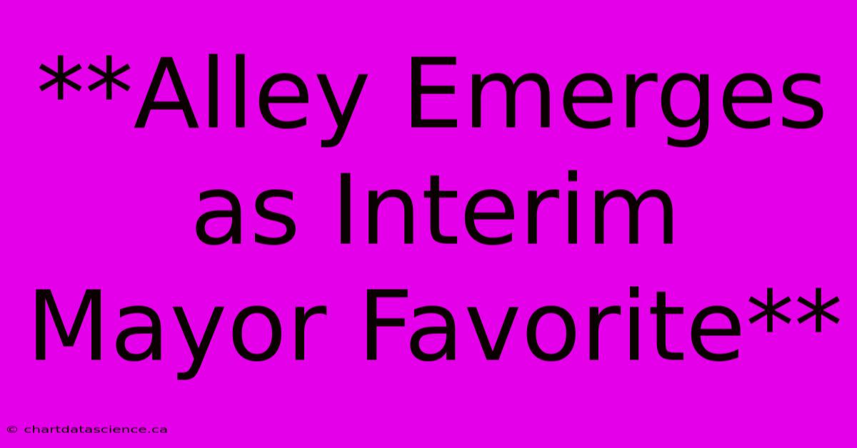 **Alley Emerges As Interim Mayor Favorite** 