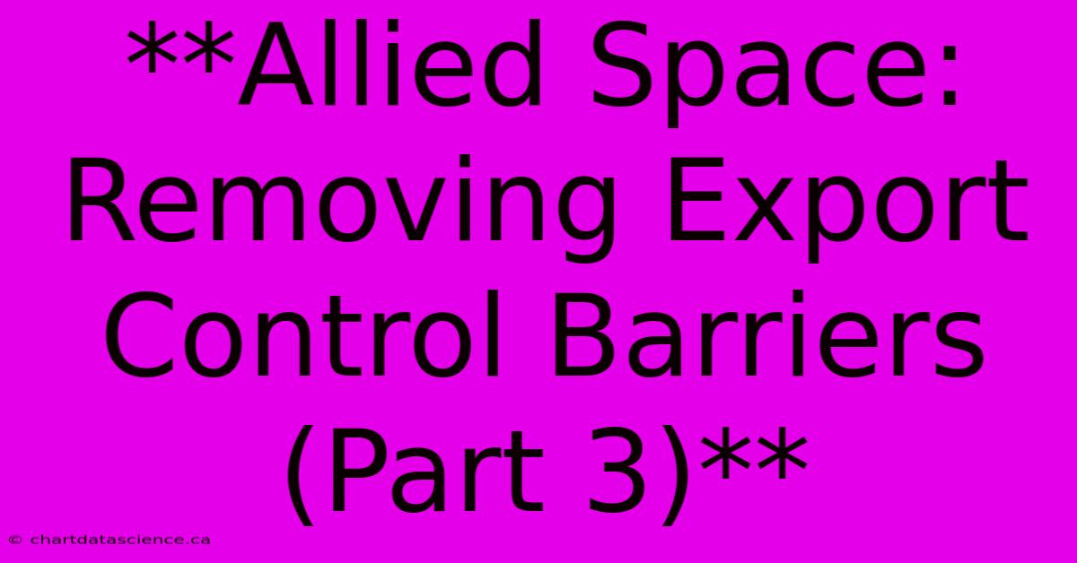 **Allied Space: Removing Export Control Barriers (Part 3)**