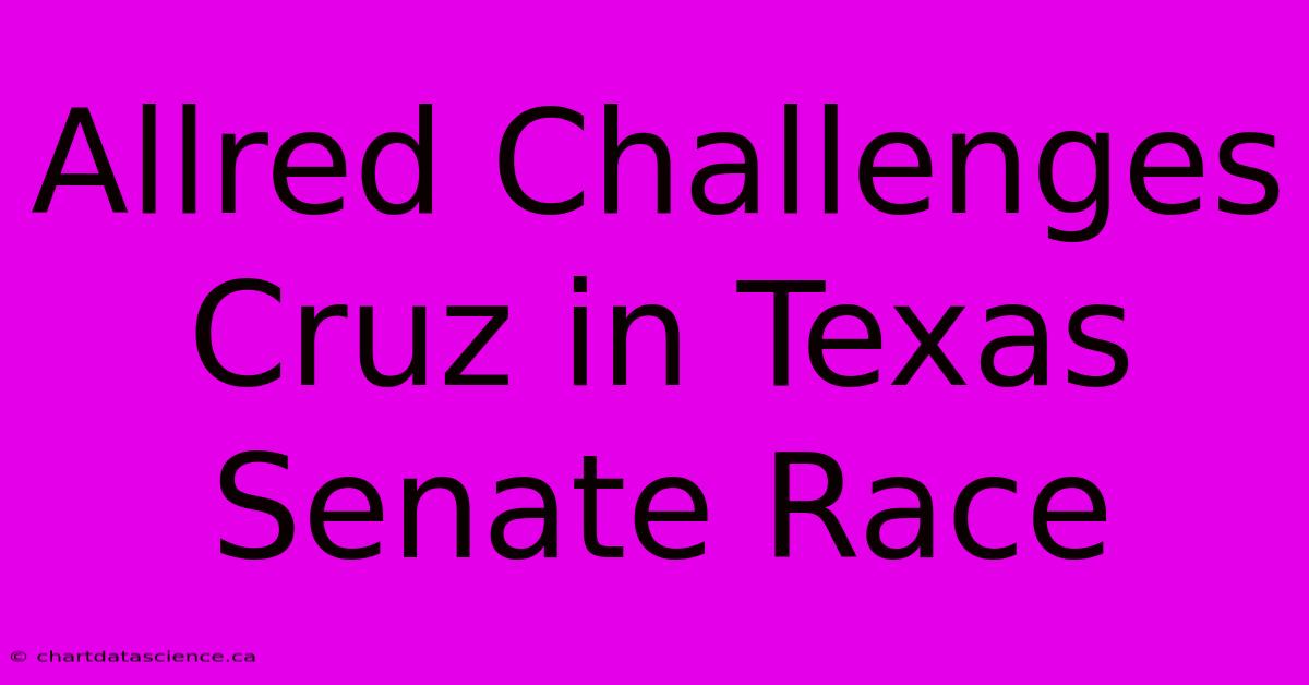 Allred Challenges Cruz In Texas Senate Race