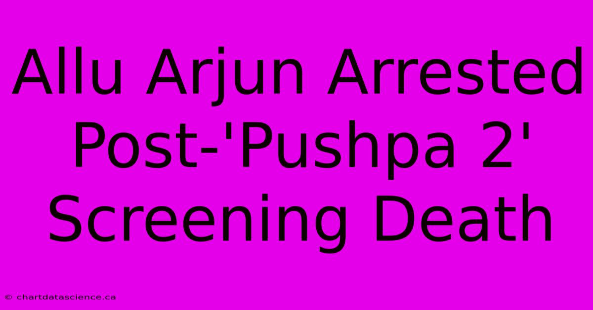 Allu Arjun Arrested Post-'Pushpa 2' Screening Death