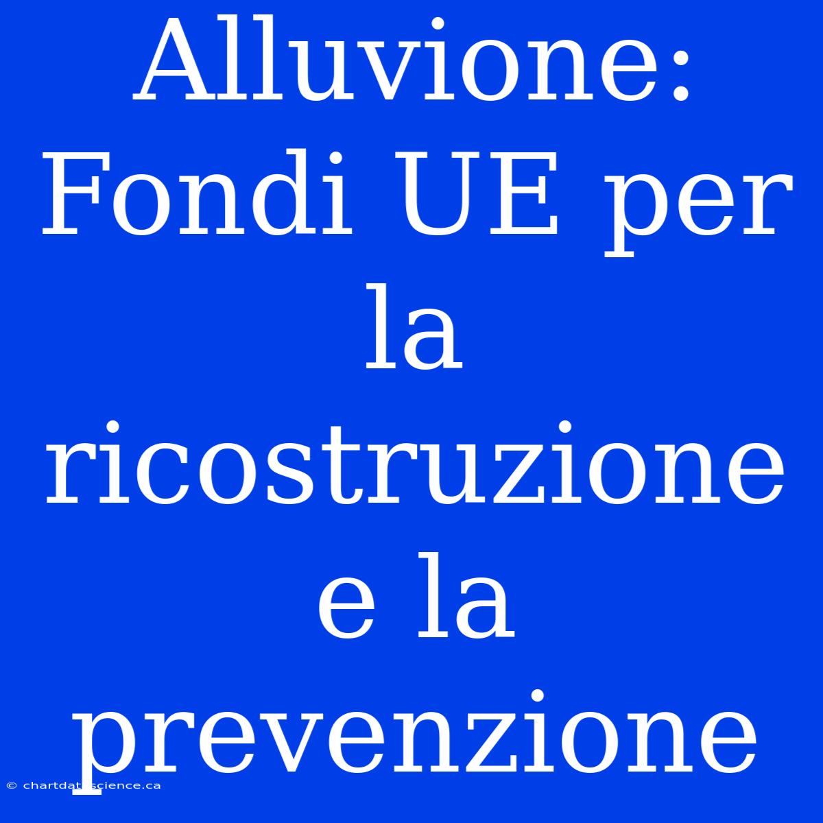 Alluvione: Fondi UE Per La Ricostruzione E La Prevenzione