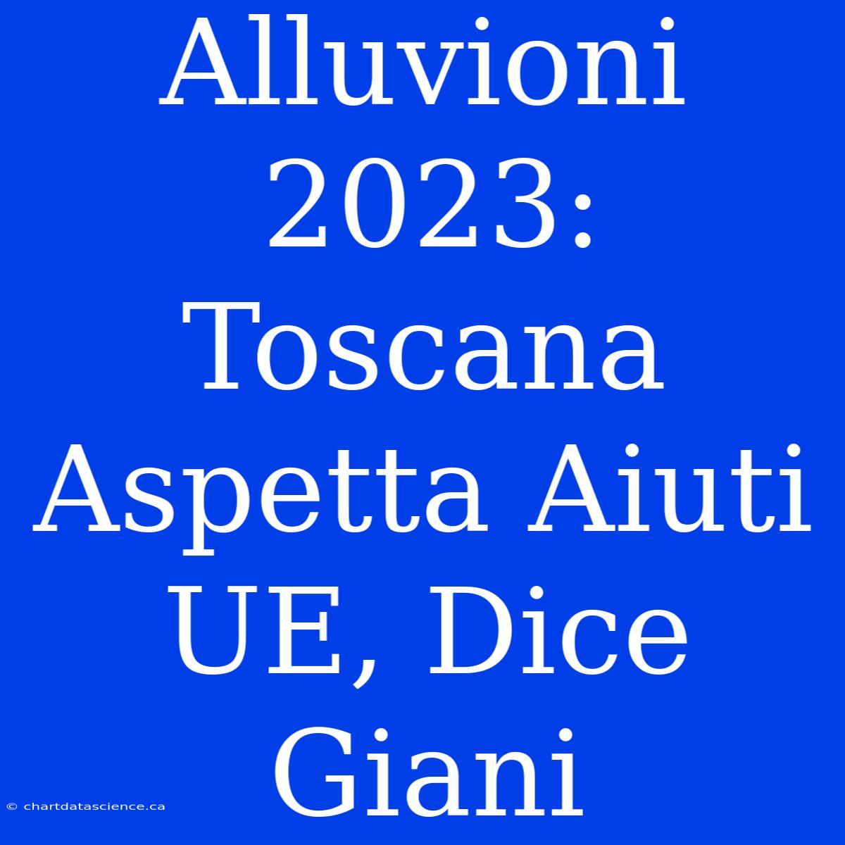 Alluvioni 2023: Toscana Aspetta Aiuti UE, Dice Giani