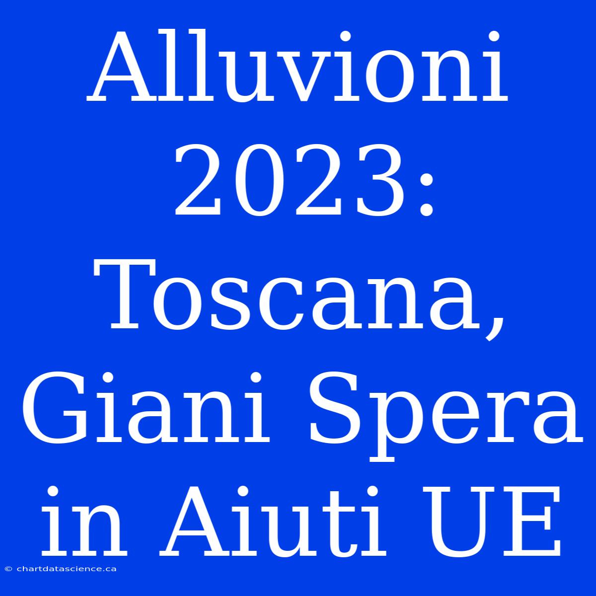 Alluvioni 2023: Toscana, Giani Spera In Aiuti UE