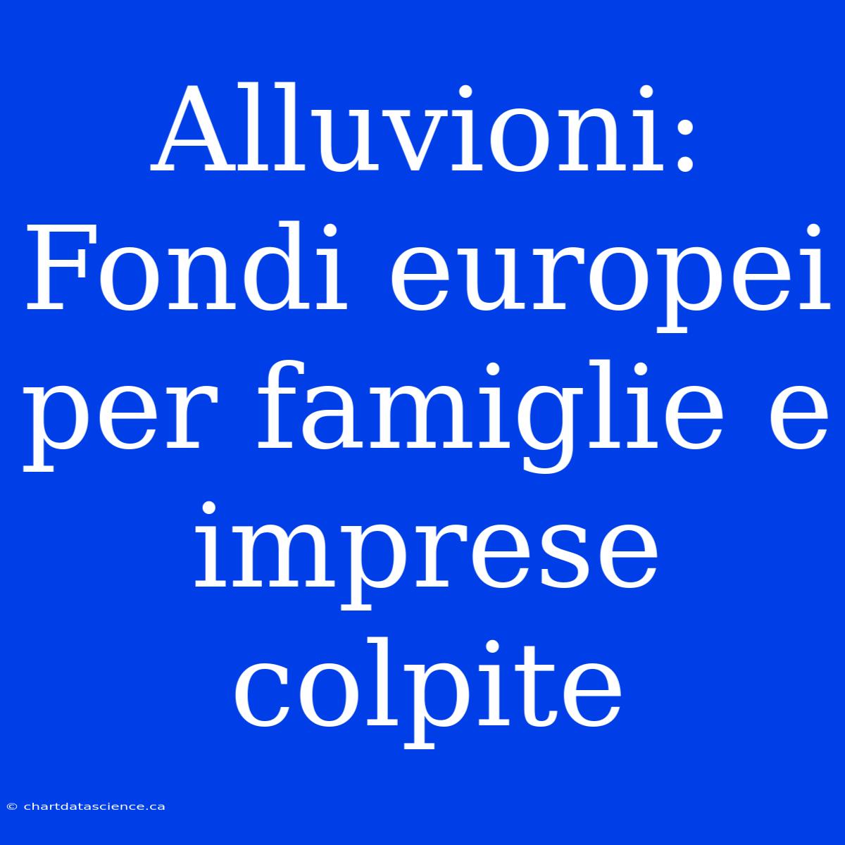 Alluvioni: Fondi Europei Per Famiglie E Imprese Colpite