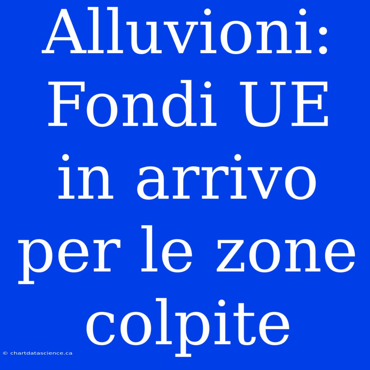 Alluvioni: Fondi UE In Arrivo Per Le Zone Colpite