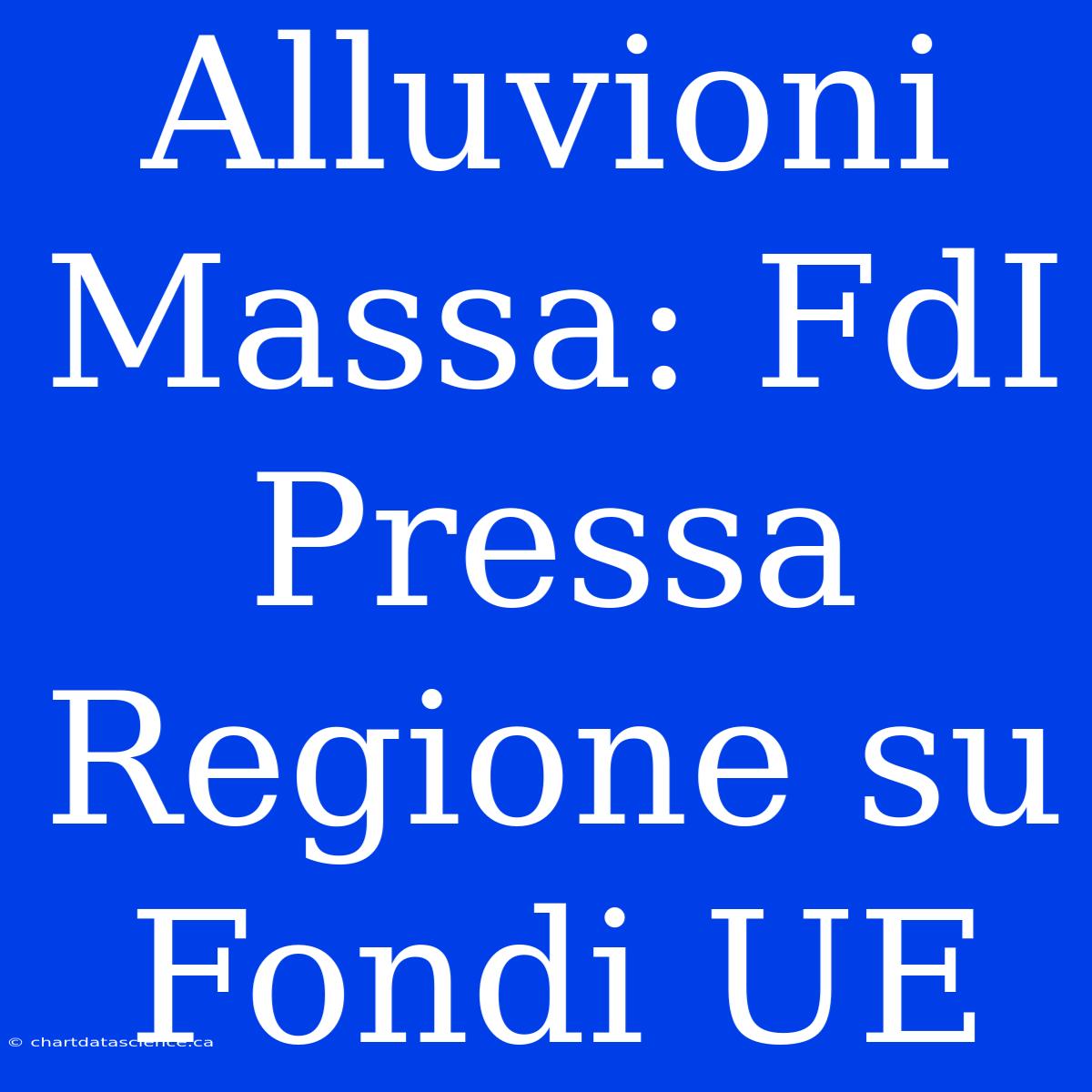 Alluvioni Massa: FdI Pressa Regione Su Fondi UE