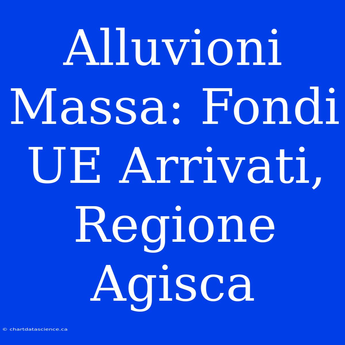 Alluvioni Massa: Fondi UE Arrivati, Regione Agisca