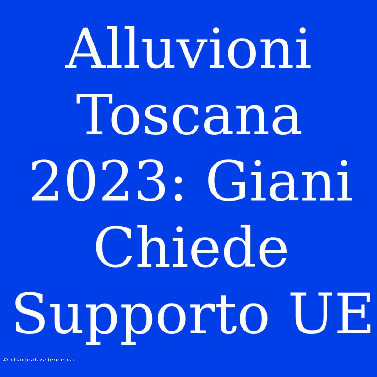 Alluvioni Toscana 2023: Giani Chiede Supporto UE