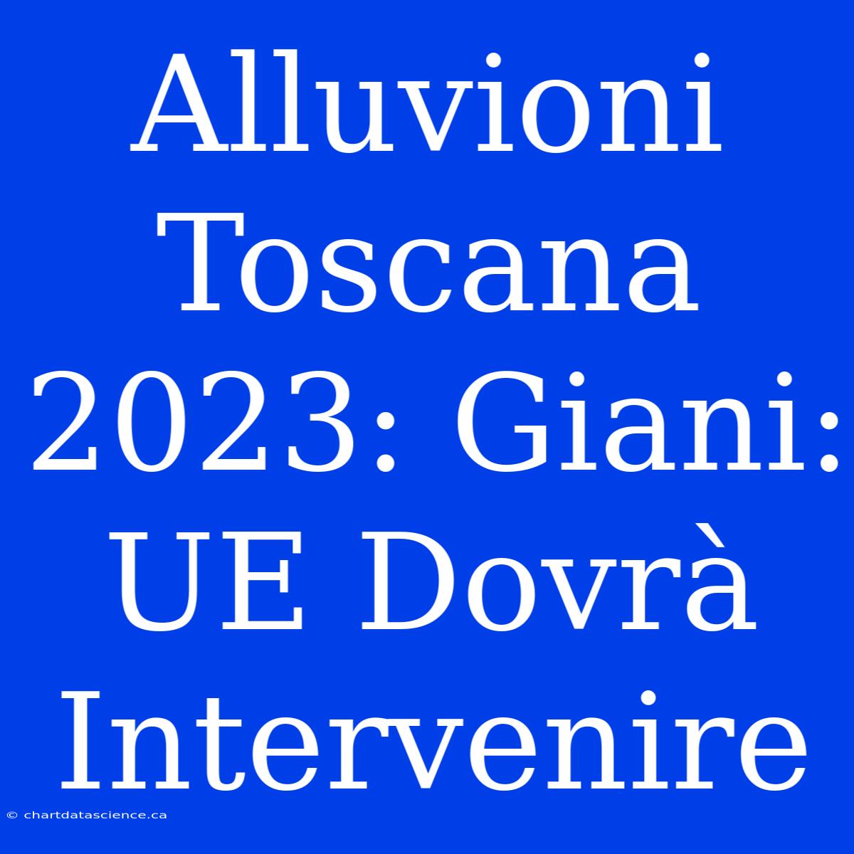 Alluvioni Toscana 2023: Giani: UE Dovrà Intervenire