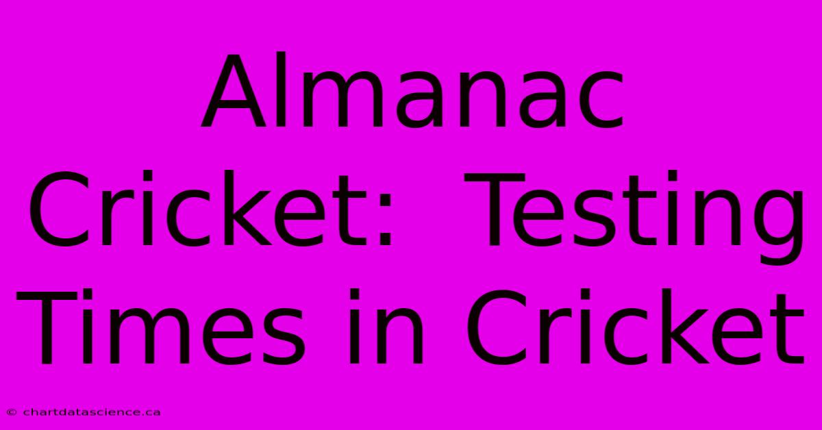 Almanac Cricket:  Testing Times In Cricket 