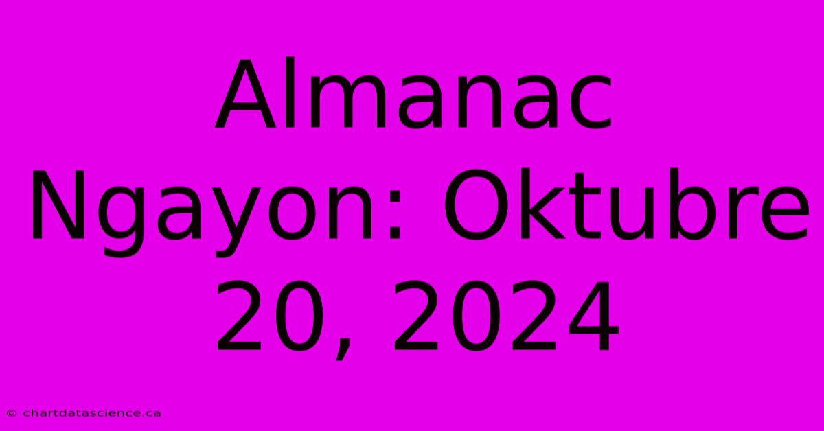 Almanac Ngayon: Oktubre 20, 2024