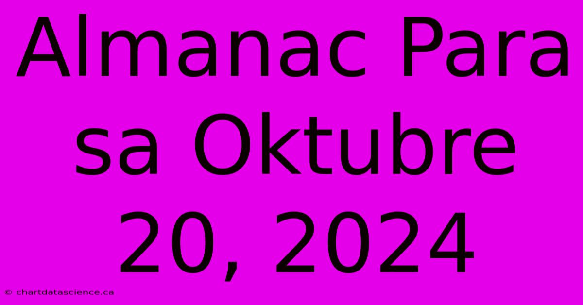 Almanac Para Sa Oktubre 20, 2024