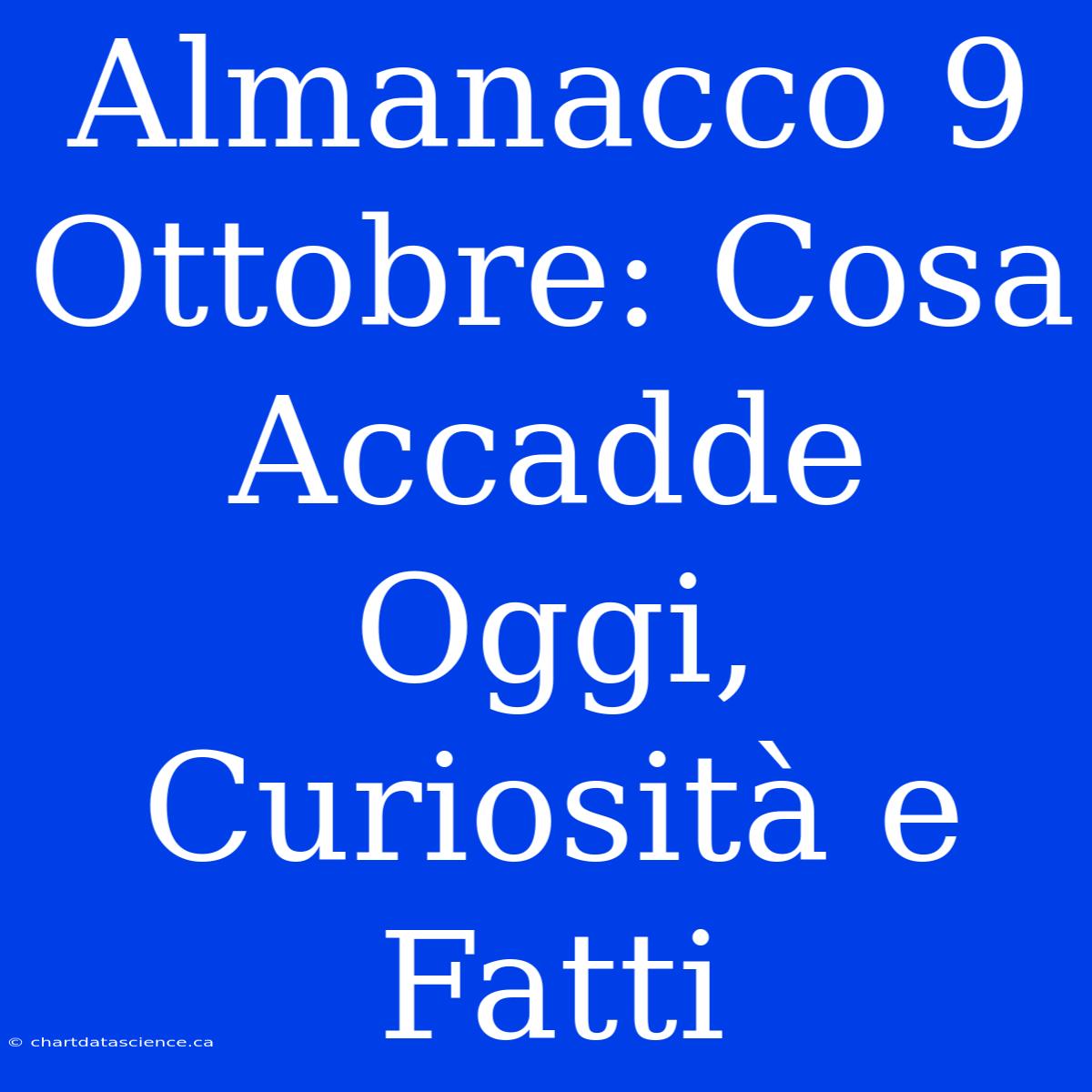 Almanacco 9 Ottobre: Cosa Accadde Oggi, Curiosità E Fatti