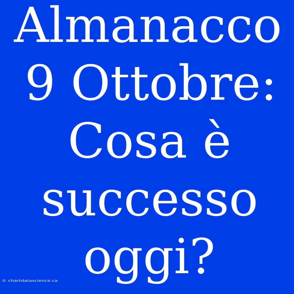 Almanacco 9 Ottobre: Cosa È Successo Oggi?