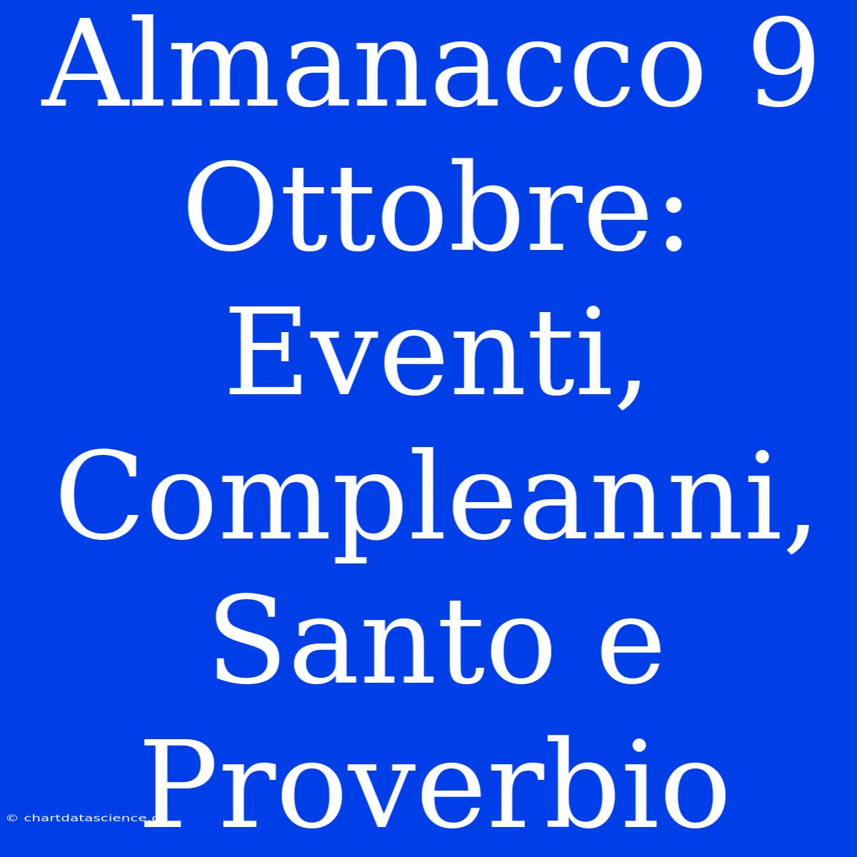 Almanacco 9 Ottobre: Eventi, Compleanni, Santo E Proverbio