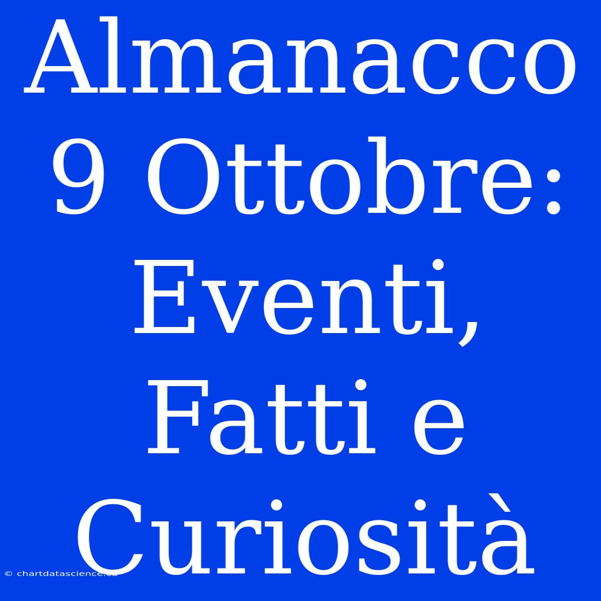 Almanacco 9 Ottobre: Eventi, Fatti E Curiosità