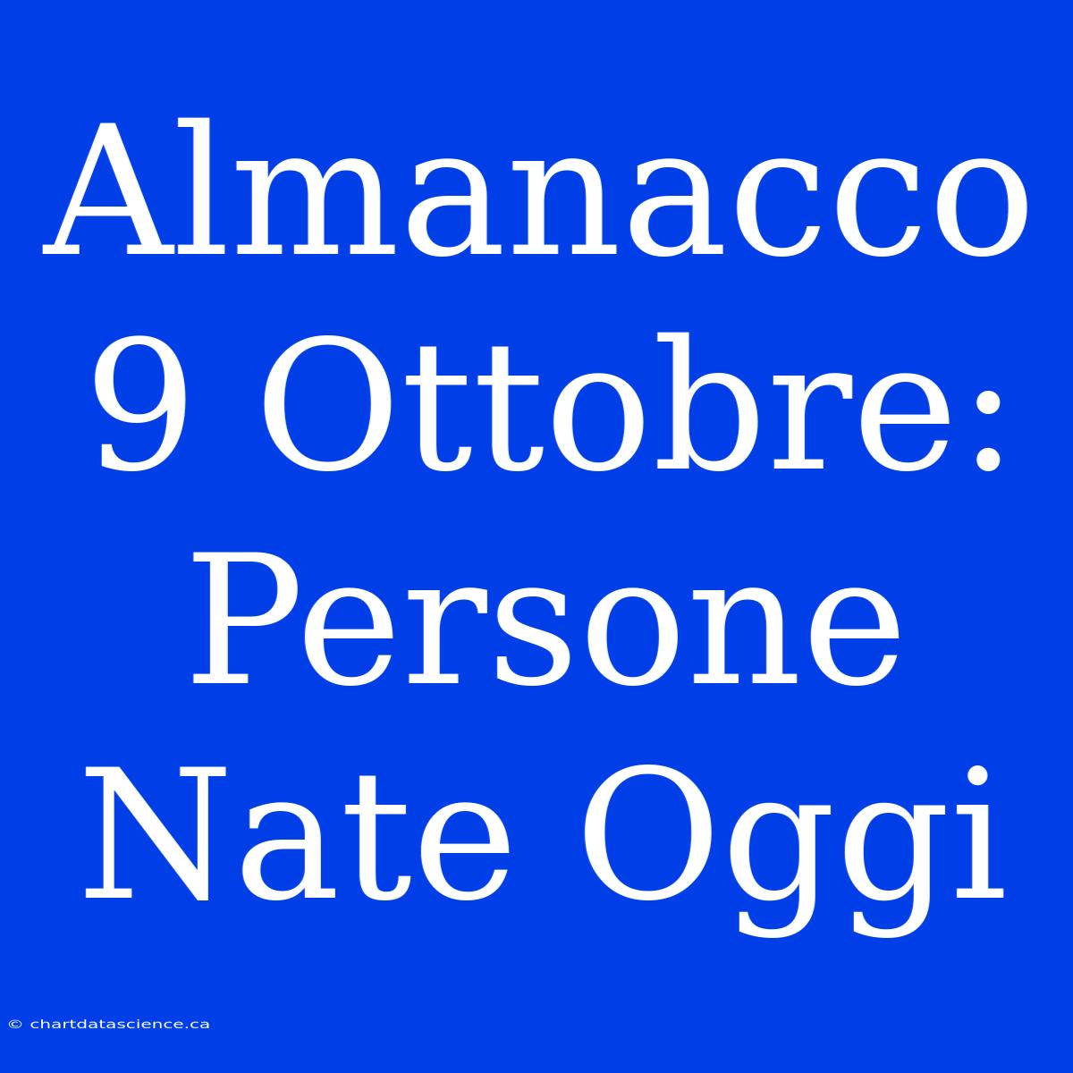 Almanacco 9 Ottobre: Persone Nate Oggi