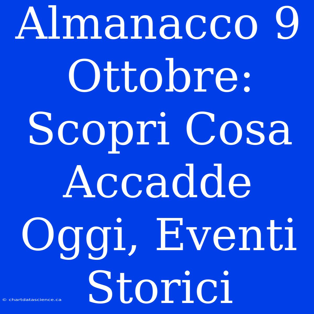 Almanacco 9 Ottobre: Scopri Cosa Accadde Oggi, Eventi Storici