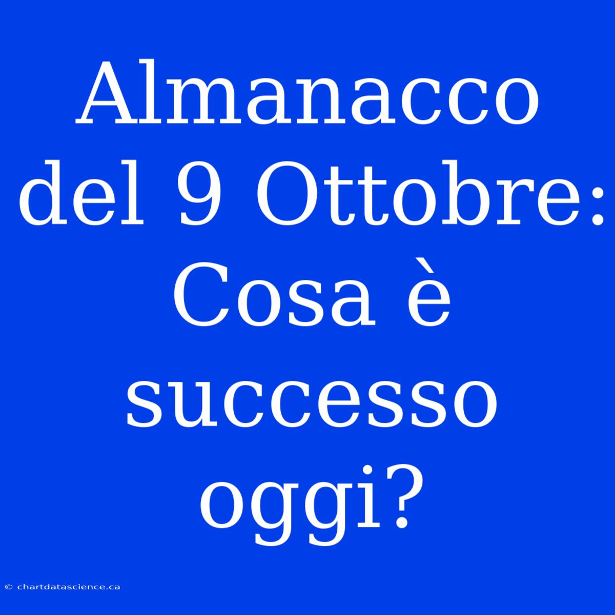 Almanacco Del 9 Ottobre: Cosa È Successo Oggi?