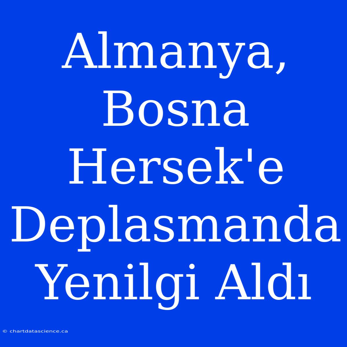 Almanya, Bosna Hersek'e Deplasmanda Yenilgi Aldı