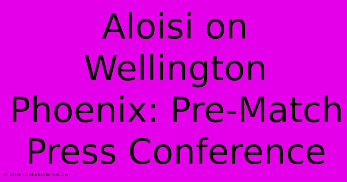 Aloisi On Wellington Phoenix: Pre-Match Press Conference 