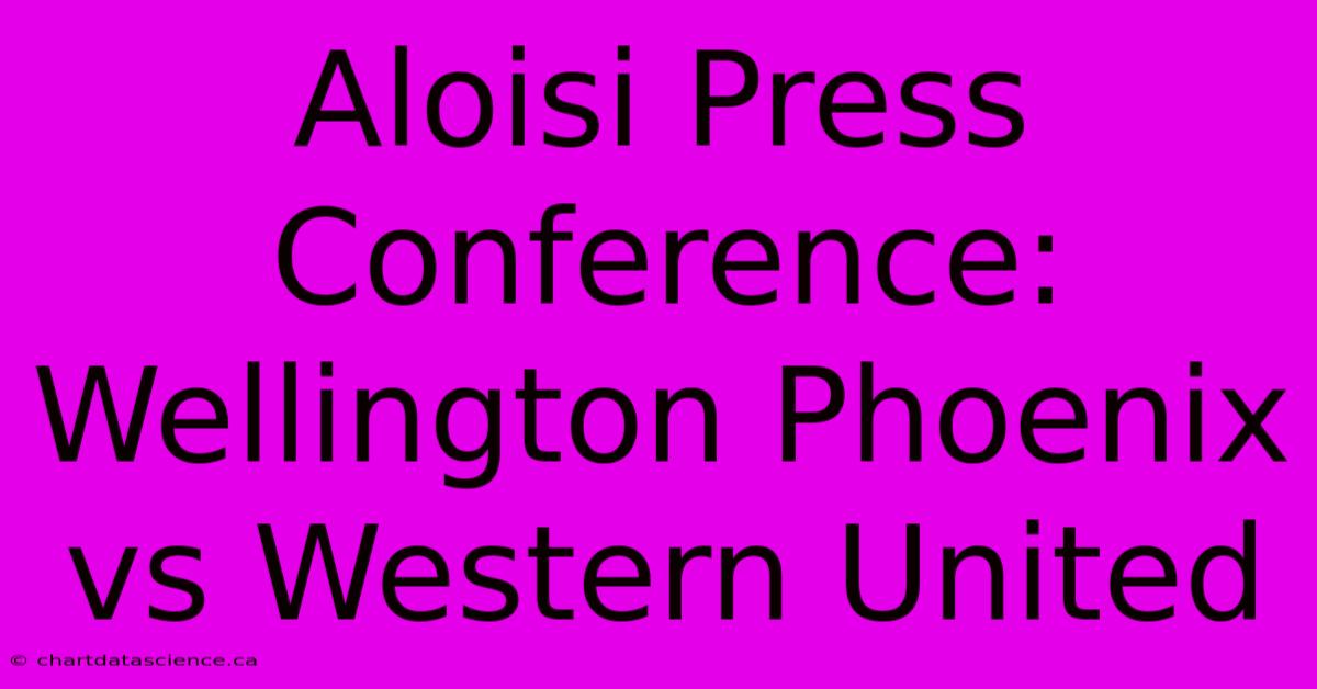 Aloisi Press Conference: Wellington Phoenix Vs Western United