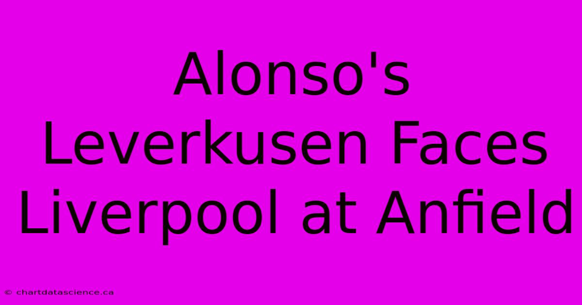 Alonso's Leverkusen Faces Liverpool At Anfield