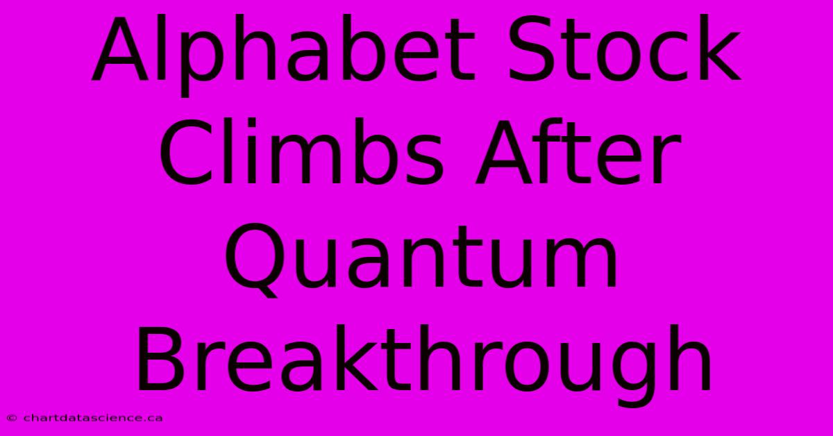 Alphabet Stock Climbs After Quantum Breakthrough